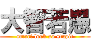 大智若愚 (smart look so stupit)