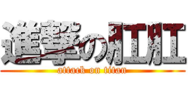 進撃の肛肛 (attack on titan)