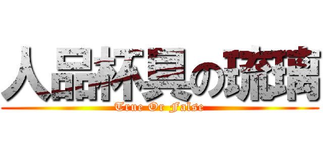 人品杯具の琉璃 (True Or False)