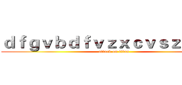 ｄｆｇｖｂｄｆｖｚｘｃｖｓｚｆｓａｆ (attack on titan)