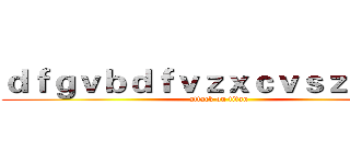 ｄｆｇｖｂｄｆｖｚｘｃｖｓｚｆｓａｆ (attack on titan)