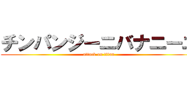 チンパンジーニバナニーニ (attack on titan)