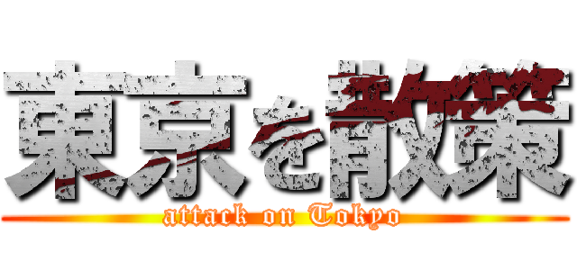 東京を散策 (attack on Tokyo)