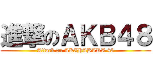 進撃のＡＫＢ４８ (Attack on AKIHABARA 48)