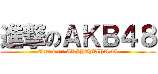 進撃のＡＫＢ４８ (Attack on AKIHABARA 48)