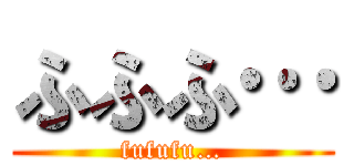 ふふふ… (fufufu…)