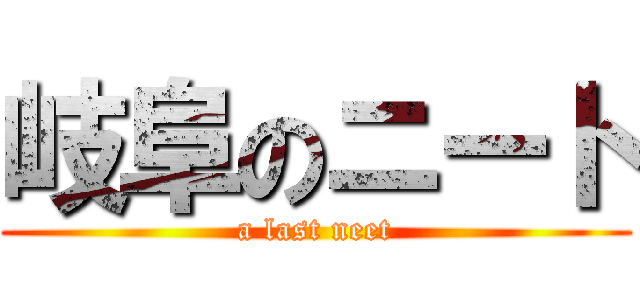 岐阜のニート (a last neet)