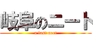 岐阜のニート (a last neet)