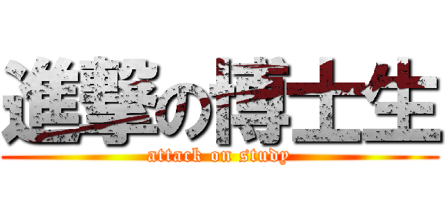 進撃の博士生 (attack on study)