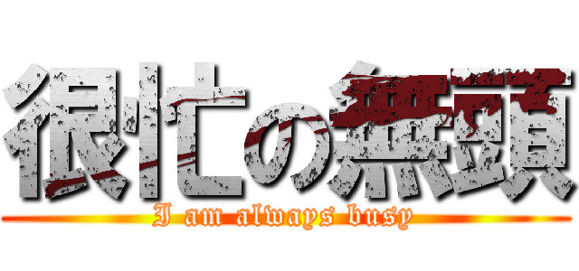 很忙の無頭 (I am always busy)
