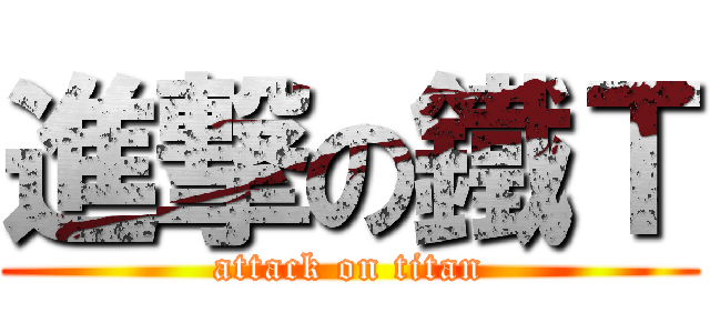 進撃の鐵Ｔ (attack on titan)