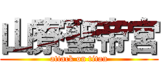山寮聖帝宮 (attack on titan)