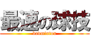 最速の球技 (badminton)