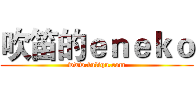 吹笛的ｅｎｅｋｏ (www.fuliqu.com)