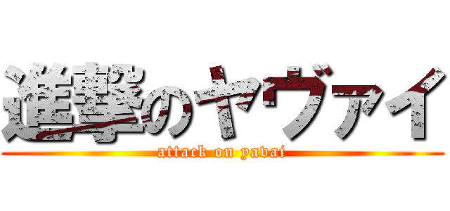 進撃のヤヴァイ (attack on yavai)