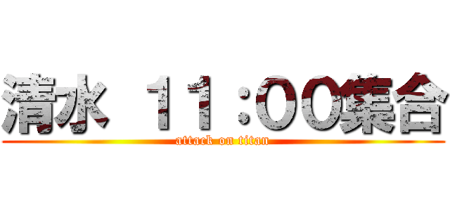 清水 １１：００集合 (attack on titan)
