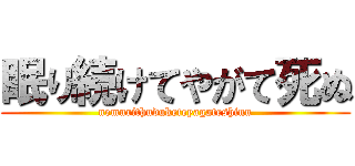 眠り続けてやがて死ぬ (nemurithuduketeyagateshinu)