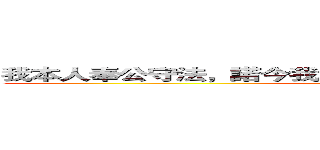 我本人奉公守法，諾今我不對我賠不起，作生意我坦蕩蕩 (attack on titan)