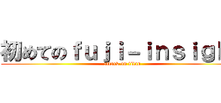 初めてのｆｕｊｉ－ｉｎｓｉｇｈｔ (attack on titan)