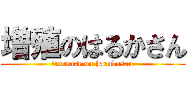 増殖のはるかさん (increase on harukasan)