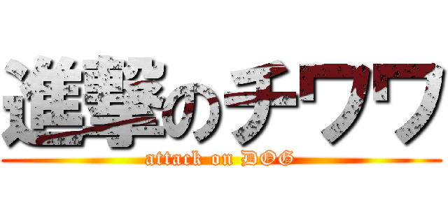 進撃のチワワ (attack on DOG)