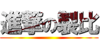 進撃の製比 ()