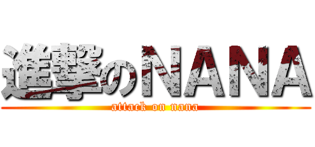進撃のＮＡＮＡ (attack on nana)