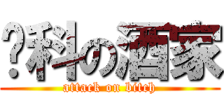 妇科の酒家 (attack on bitch)