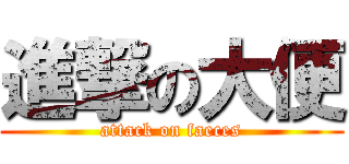 進撃の大便 (attack on faeces)
