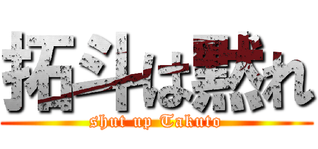 拓斗は黙れ (shut up Takuto)