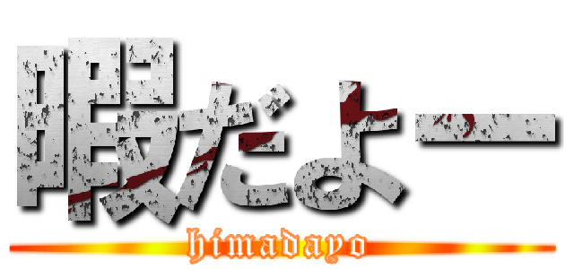 暇だよー (himadayo)