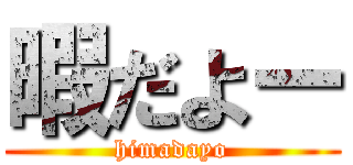 暇だよー (himadayo)