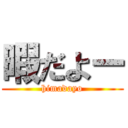 暇だよー (himadayo)