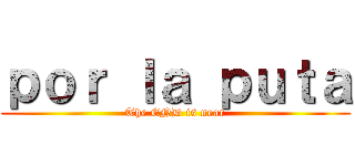 ｐｏｒ ｌａ ｐｕｔａ (The END is near)