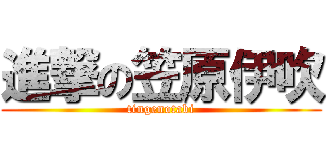 進撃の笠原伊吹 (tingenotabi)
