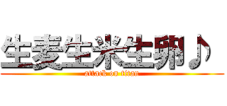 生麦生米生卵♪  (attack on titan)