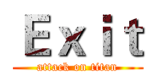 Ｅｘｉｔ (attack on titan)