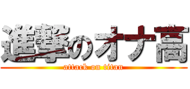 進撃のオナ高 (attack on titan)