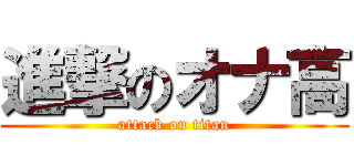 進撃のオナ高 (attack on titan)