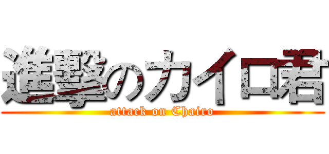 進擊のカイロ君 (attack on Chairo)
