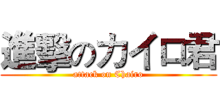 進擊のカイロ君 (attack on Chairo)