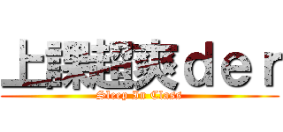 上課超爽ｄｅｒ (Sleep In Class)