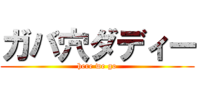 ガバ穴ダディー (here we go)