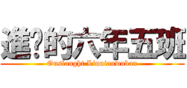 進擊的六年五班 (Onslaught Liunianwuban)