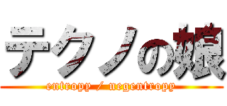 テクノの娘 (entropy / negentropy)