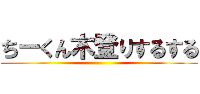 ちーくん木登りするする ()