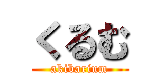 くるむ (akibarium)