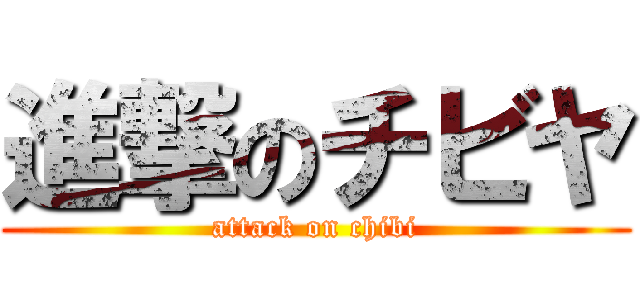 進撃のチビヤ (attack on chibi)
