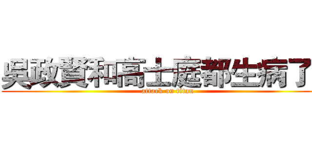 吳政賢和高士庭都生病了！ (attack on titan)
