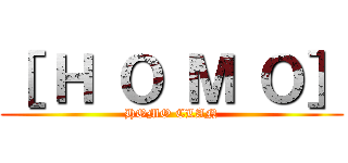 ［ Ｈ Ｏ Ｍ Ｏ］ (HOMO CLAN)